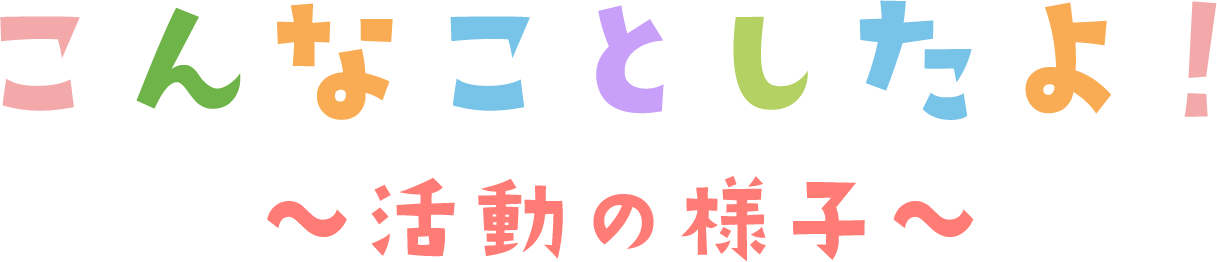 こんなことしたよ！～活動の様子～