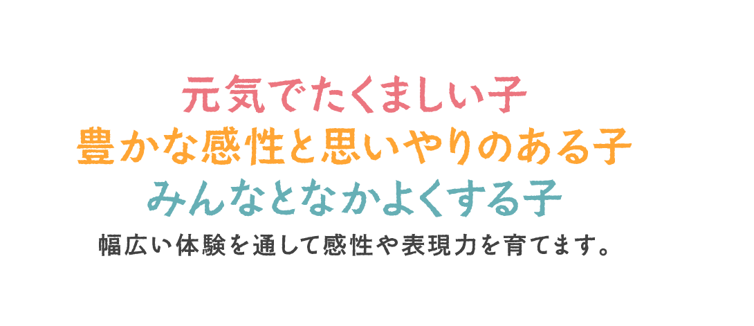 元気でたくましい子・豊かな感性と思いやりのある子・みんなとなかよくする子／幅広い体験を通して感性や表現力を育てます。